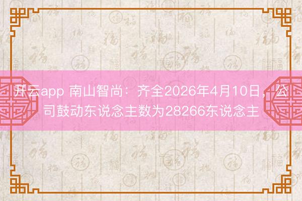 开云app 南山智尚：齐全2026年4月10日，公司鼓动东说念主数为28266东说念主