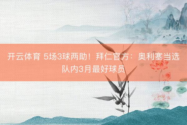 开云体育 5场3球两助！拜仁官方：奥利塞当选队内3月最好球员