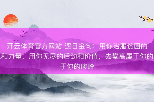 开云体育官方网站 逐日金句：用你治服贫困的勇气和力量，用你无尽的后劲和价值，去攀高属于你的峻岭