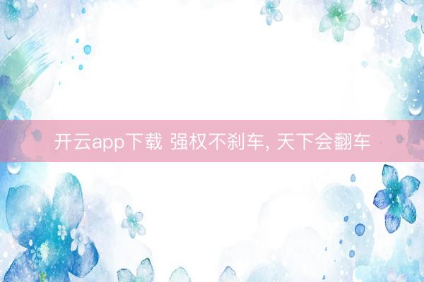 开云app下载 强权不刹车, 天下会翻车