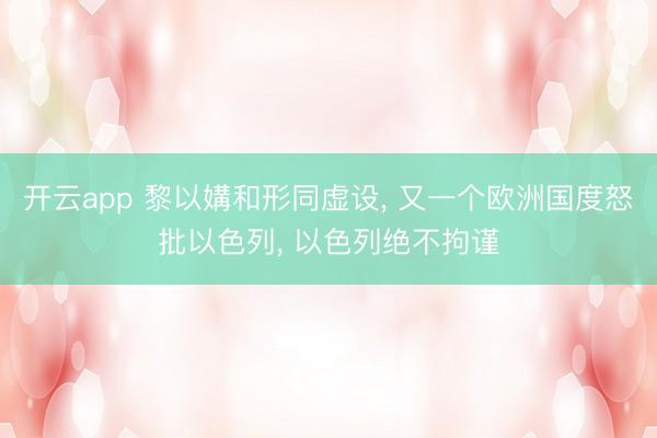开云app 黎以媾和形同虚设, 又一个欧洲国度怒批以色列, 以色列绝不拘谨