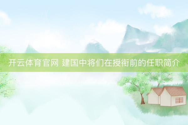 开云体育官网 建国中将们在授衔前的任职简介