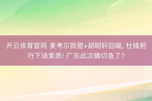 开云体育官网 麦考尔致密+胡明轩回暖, 杜锋躬行下场素质! 广东此次确切急了?
