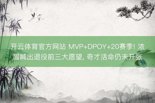 开云体育官方网站 MVP+DPOY+20赛季! 浓眉喊出退役前三大愿望, 奇才活命仍未开张